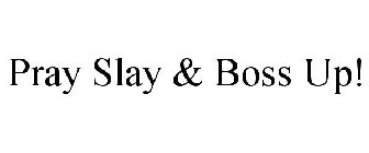 PRAY SLAY & BOSS UP!