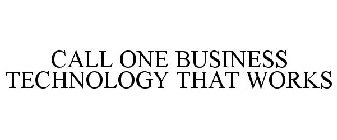 CALL ONE BUSINESS TECHNOLOGY THAT WORKS