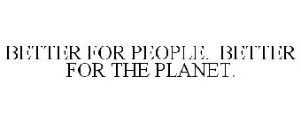 BETTER FOR PEOPLE. BETTER FOR THE PLANET.