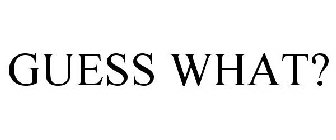 GUESS WHAT?