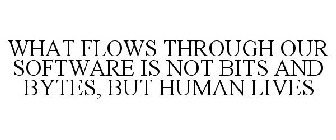 WHAT FLOWS THROUGH OUR SOFTWARE IS NOT BITS AND BYTES, BUT HUMAN LIVES