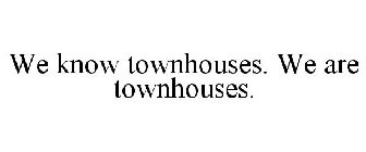 WE KNOW TOWNHOUSES. WE ARE TOWNHOUSES.