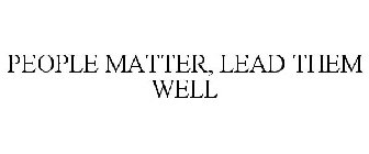 PEOPLE MATTER, LEAD THEM WELL