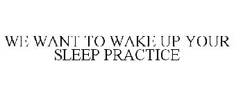 WE WANT TO WAKE UP YOUR SLEEP PRACTICE