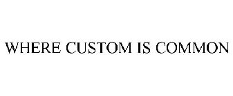 WHERE CUSTOM IS COMMON