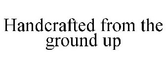 HANDCRAFTED FROM THE GROUND UP