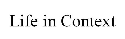 LIFE IN CONTEXT