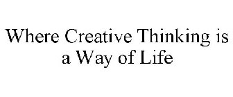 WHERE CREATIVE THINKING IS A WAY OF LIFE