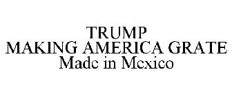 TRUMP MAKING AMERICA GRATE MADE IN MEXICO