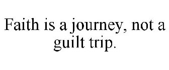 FAITH IS A JOURNEY, NOT A GUILT TRIP.