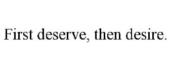 FIRST DESERVE, THEN DESIRE.