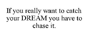 IF YOU REALLY WANT TO CATCH YOUR DREAM YOU HAVE TO CHASE IT.