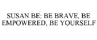 SUSAN BE: BE BRAVE, BE EMPOWERED, BE YOURSELF