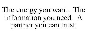 THE ENERGY YOU WANT. THE INFORMATION YOU NEED. A PARTNER YOU CAN TRUST.