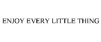 ENJOY EVERY LITTLE THING