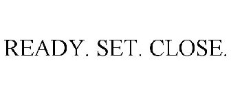 READY. SET. CLOSE.