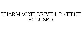 PHARMACIST DRIVEN, PATIENT FOCUSED.
