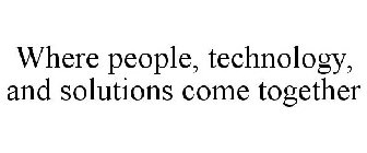 WHERE PEOPLE, TECHNOLOGY, AND SOLUTIONS COME TOGETHER
