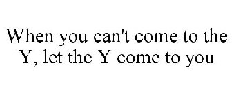 WHEN YOU CAN'T COME TO THE Y, LET THE Y COME TO YOU