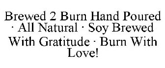 BREWED 2 BURN · HAND POURED · ALL NATURAL· SOY · BREWED WITH GRATITUDE · BURN WITH LOVE!