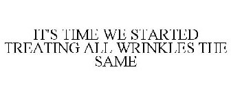 IT'S TIME WE STARTED TREATING ALL WRINKLES THE SAME