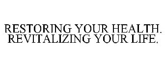 RESTORING YOUR HEALTH. REVITALIZING YOUR LIFE.