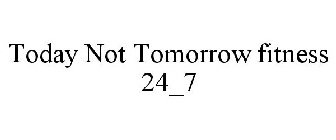 TODAY NOT TOMORROW FITNESS 24_7