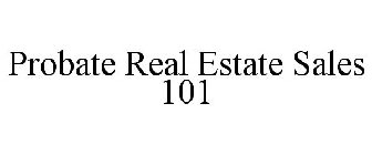 PROBATE REAL ESTATE SALES 101