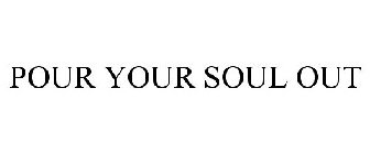 POUR YOUR SOUL OUT