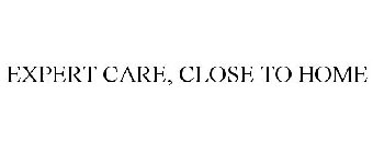 EXPERT CARE, CLOSE TO HOME