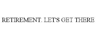 RETIREMENT. LET'S GET THERE