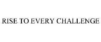 RISE TO EVERY CHALLENGE