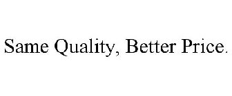 SAME QUALITY, BETTER PRICE.