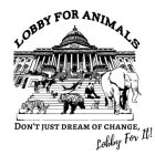 LOBBY FOR ANIMALS DON'T JUST DREAMOF CHANGE LOBBY FOR IT!