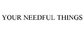 YOUR NEEDFUL THINGS