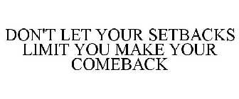 DON'T LET YOUR SETBACKS LIMIT YOU MAKE YOUR COMEBACK