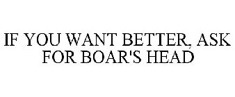 IF YOU WANT BETTER, ASK FOR BOAR'S HEAD