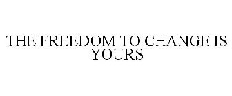 THE FREEDOM TO CHANGE IS YOURS