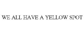 WE ALL HAVE A YELLOW SPOT