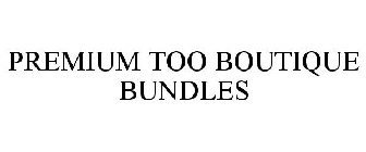 PREMIUM TOO BOUTIQUE BUNDLES