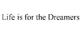 LIFE IS FOR THE DREAMERS