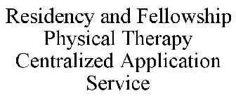 RESIDENCY AND FELLOWSHIP PHYSICAL THERAPY CENTRALIZED APPLICATION SERVICE