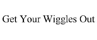 GET YOUR WIGGLES OUT