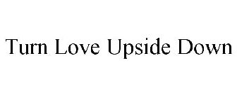 TURN LOVE UPSIDE DOWN