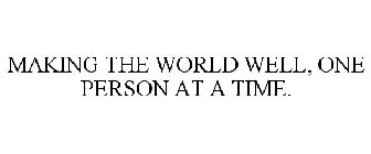 MAKING THE WORLD WELL, ONE PERSON AT A TIME.