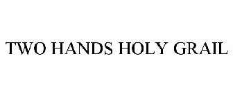 TWO HANDS HOLY GRAIL