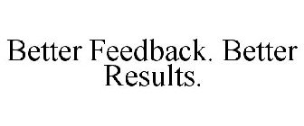 BETTER FEEDBACK. BETTER RESULTS.