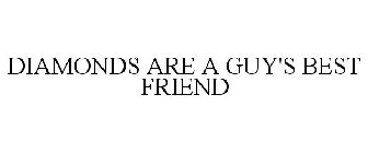DIAMONDS ARE A GUY'S BEST FRIEND
