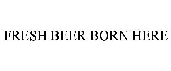 FRESH BEER BORN HERE