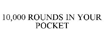 10,000 ROUNDS IN YOUR POCKET